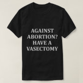 Against Abortion Have a Vasectomy Pro Choice  Tシャツ (デザイン正面)
