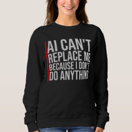AI Can't Replace Me I Don't Do Anything Humor スウェットシャツ