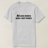 AI Was Hired And I Got Fired™ T-Shirt Tシャツ (デザイン正面)