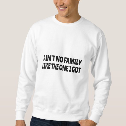Ain't no family like the one I got スウェットシャツ (正面)