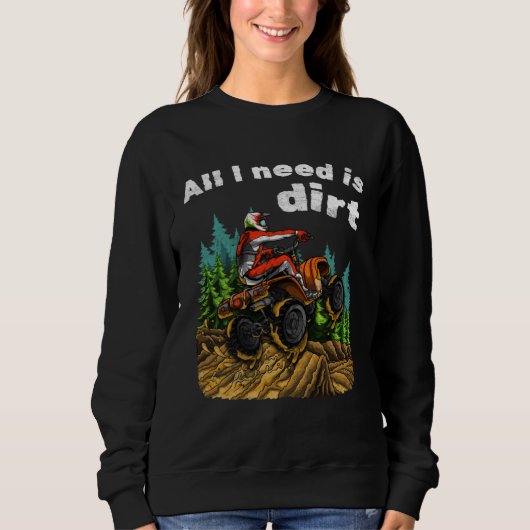 All I Need Is Dirt    ATV Four Wheeler Quad Bike スウェットシャツ (正面)