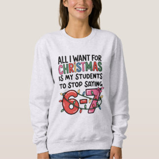 All I Want For Christmas 6 7 Funny Teacher Gift スウェットシャツ