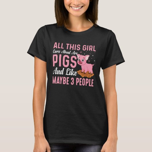 All This Girl Cares About Are Pigs And Like Maybe  Tシャツ (正面)
