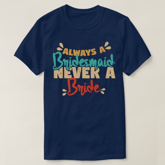 Always A Bridesmaid Never A Bride Bridesmaids  Tシャツ (デザイン正面)