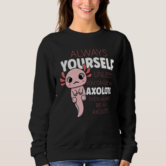 Always Be Yourself Unless You Can Be A Axolotl スウェットシャツ (正面)