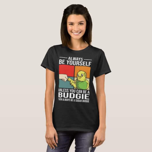 Always Be Yourself Unless You Can Be A Budgie Tシャツ (正面フル)