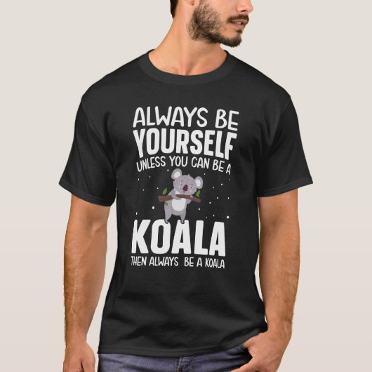 Always Be Yourself Unless You Can Be A Koala Then  Tシャツ (正面)