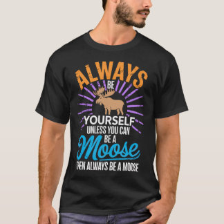 Always Be Yourself Unless You Can Be A Moose Gifts Tシャツ