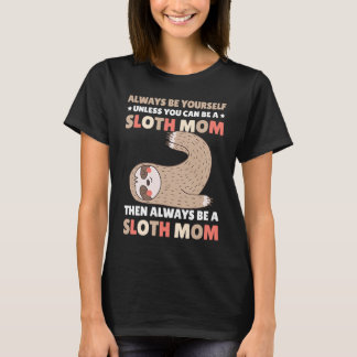 Always be yourself unless you can be a Sloth Mom t Tシャツ