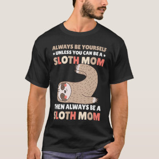 Always be yourself unless you can be a Sloth Mom t Tシャツ
