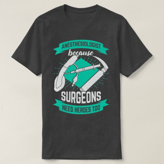 Anesthesiologist Because Surgeons Need Heroes Too Tシャツ (デザイン正面)