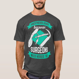 Anesthesiologist Because Surgeons Need Heroes Too Tシャツ