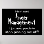 Anger Management Poster - White Text on Black ポスター<br><div class="desc">"I don't need anger management. I just need people to stop pissing me off" Funny poster for the righteously angry! Also available in black text on white background.</div>