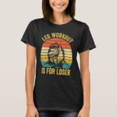 Arm Wrestling Arm Wrestler Leg Workout Is For Lose Tシャツ (正面)