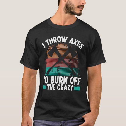 Axe Throwing Burn off the Crazy Hatchet Thrower Ax Tシャツ (正面)