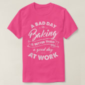 Bad Day Baking Better Than Good Day At Work T Tシャツ (デザイン正面)