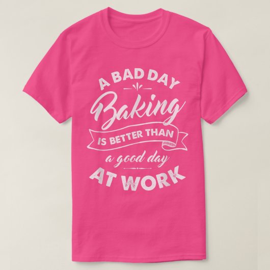 Bad Day Baking Better Than Good Day At Work T  Tシャツ (デザイン正面)