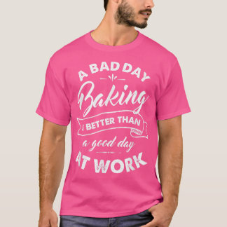 Bad Day Baking Better Than Good Day At Work T  Tシャツ