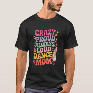 Ballerina Mom Ballet, Crazy Proud Always Loud Danc Tシャツ