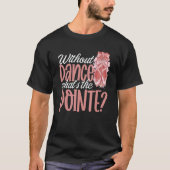Ballerina Without Dance What's the Pointe Ballet D Tシャツ (正面)
