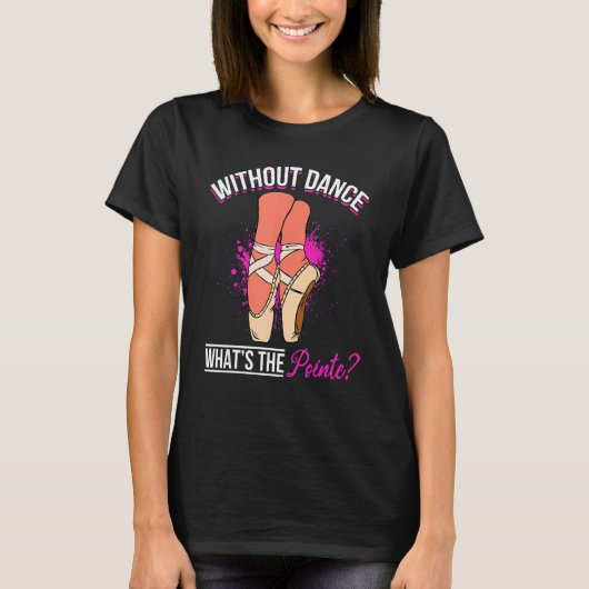 Ballet Dancer Ballerina   Without Dance what´s the Tシャツ (正面)