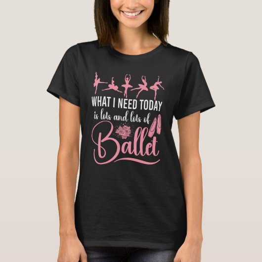 Ballet Dancer Dance Girl Ballerina What I Need Tod Tシャツ (正面)