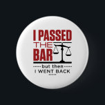 Bar Exam Funny Joke I Passed the Bar 缶バッジ<br><div class="desc">Bar exam design is perfect legal gift for men or women who passed the bar exam and can now practice law.  Great for new lawyer or attorney.  Design with funny joke says:  "I passed the bar but then I went back"</div>