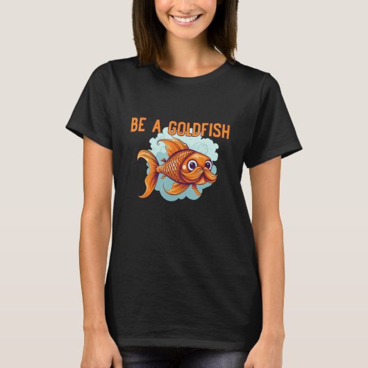Be a Goldfish The Happiest Animal on Earth Tシャツ (正面)