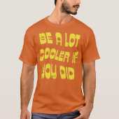 Be a Lot Cooler if You Did Tシャツ (正面)