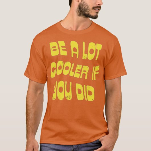 Be a Lot Cooler if You Did Tシャツ (正面)
