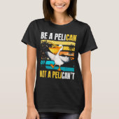 Be A Pelican Not A Pelican't Funny Bird Motivation Tシャツ (正面)