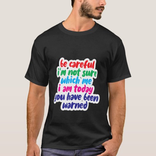 Be Careful I'm Not Sure Which Me I Am Today Tシャツ (正面)