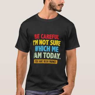 Be Careful I'M Not Sure Which Me I'M Today Tシャツ