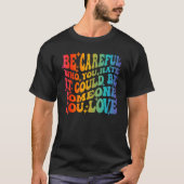 Be Careful Who You Hate It Could Be Someone You Lo Tシャツ (正面)