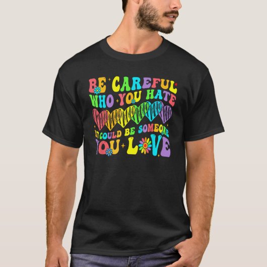 Be Careful Who You Hate It Could Be Someone You Lo Tシャツ (正面)