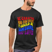 Be Careful Who You HATE It Could Be Someone You LO Tシャツ (正面)