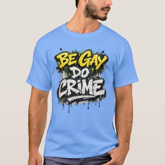 BE GAY DO CRIME - satirical, rebellious humor Tシャツ (正面)