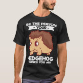 Be The Person Your Hedgehog Thinks You Are Tシャツ (正面)