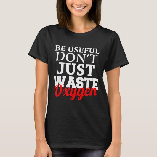 Be Useful Don't Just Waste Oxygen Tシャツ (正面)