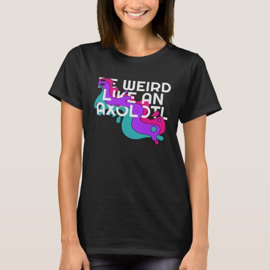 Be Weird like an Axolotl  for Ambystoma Tシャツ (正面)