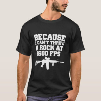 Because I Can'T Throw A Rock At 2500 Fps Ar15 Gun Tシャツ