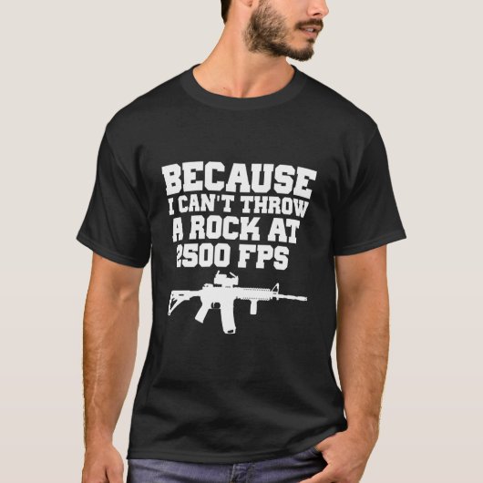 Because I Can'T Throw A Rock At 2500 Fps Ar15 Gun Tシャツ (正面)