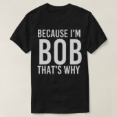BECAUSE I'M BOB THAT'S WHY Fun Funny Gift Idea  Tシャツ (デザイン正面)
