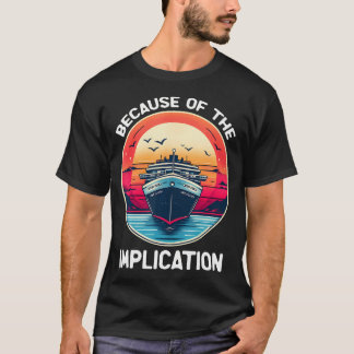 Because Of The Implication Funny Boat Cruise Boati Tシャツ