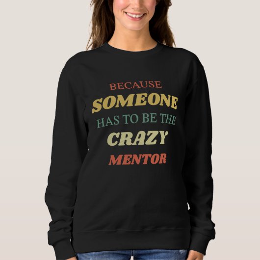 Because someone has to be the crazy mentor スウェットシャツ (正面)