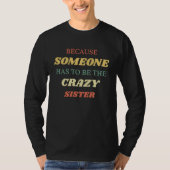 Because someone has to be the crazy sister tシャツ (正面)