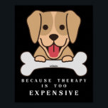 BECAUSE THERAPY IS TOO EXPENSIVE funny dog         ポスター<br><div class="desc">Makes a great gift for any doglover or just as a surprise for a friend or relative</div>