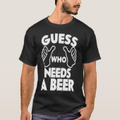 Beer  Guess Who Needs a Beer Tシャツ (正面)