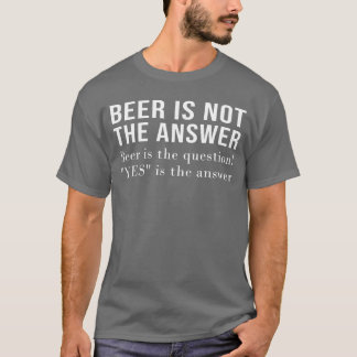 Beer Is Not The Answer Beer Is The Question Yes An Tシャツ
