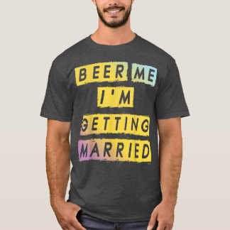 Beer Me Im Getting Married Funny Bachelor Party Me Tシャツ